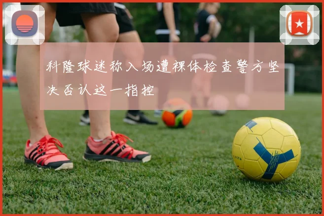 科隆球迷称入场遭裸体检查警方坚决否认这一指控