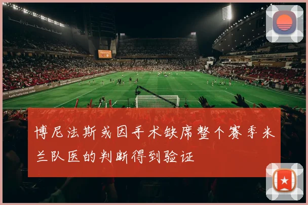 博尼法斯或因手术缺席整个赛季米兰队医的判断得到验证