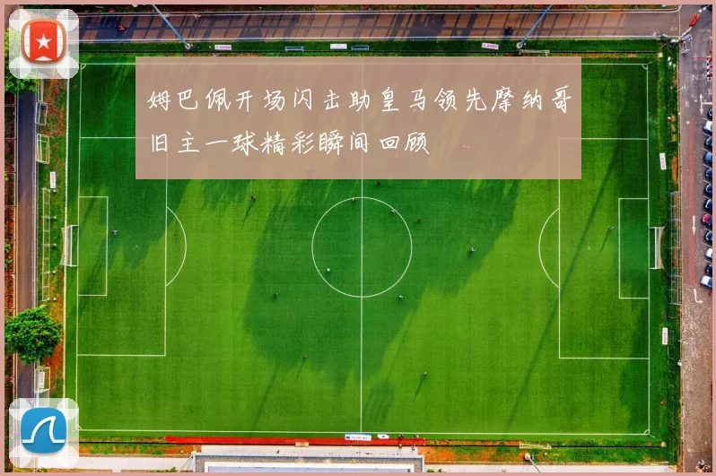 姆巴佩开场闪击助皇马领先摩纳哥旧主一球精彩瞬间回顾