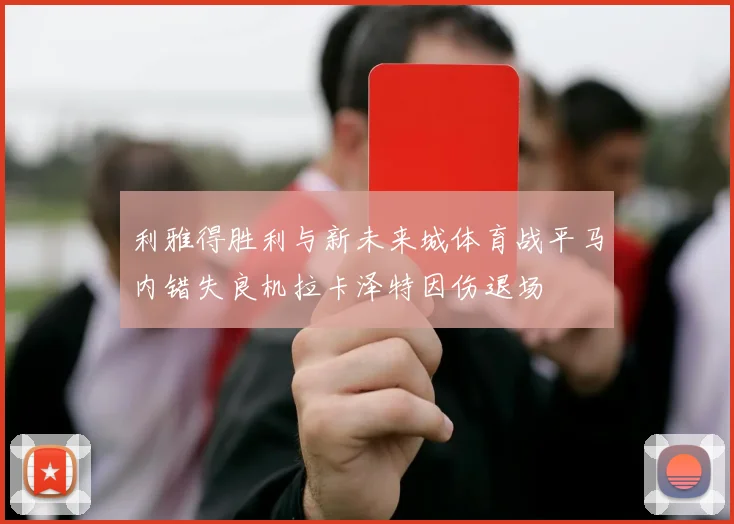 利雅得胜利与新未来城体育战平马内错失良机拉卡泽特因伤退场