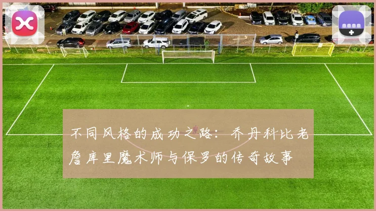 不同风格的成功之路：乔丹科比老詹库里魔术师与保罗的传奇故事