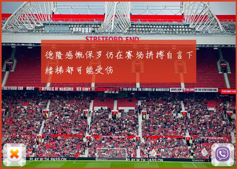 德隆感慨保罗仍在赛场拼搏自言下楼梯都可能受伤
