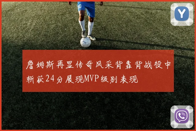 詹姆斯再显传奇风采背靠背战役中斩获24分展现MVP级别表现