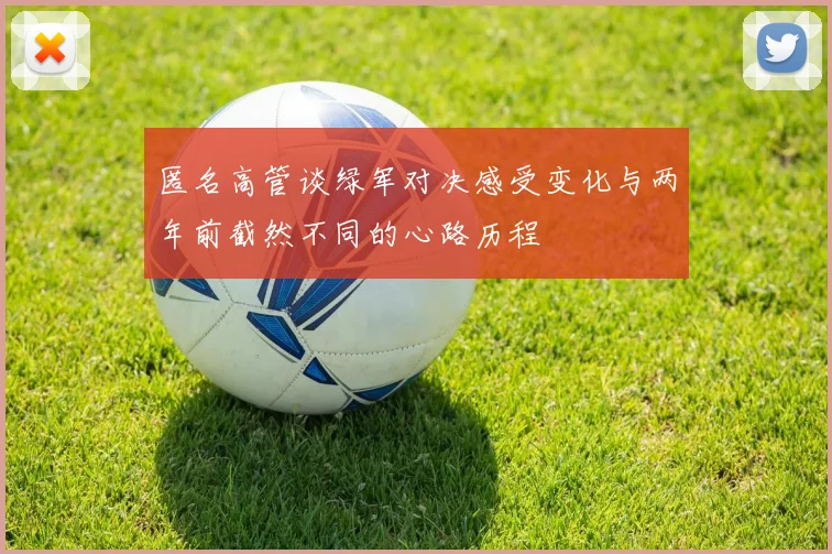 匿名高管谈绿军对决感受变化与两年前截然不同的心路历程