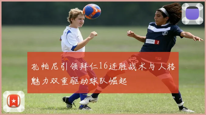 孔帕尼引领拜仁16连胜战术与人格魅力双重驱动球队崛起
