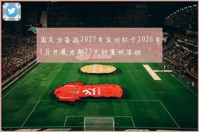 国足为备战2027年亚洲杯于2026年1月开展为期23天的集训活动