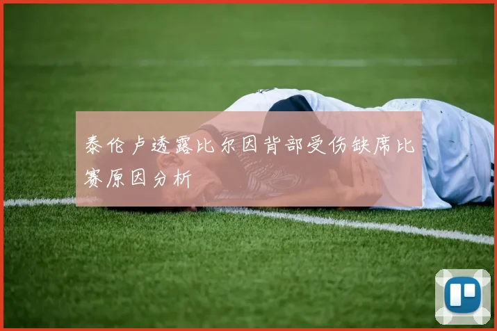 泰伦卢透露比尔因背部受伤缺席比赛原因分析