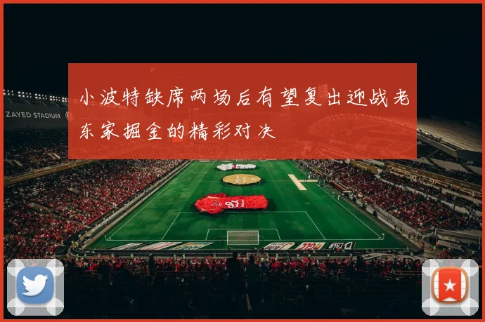 小波特缺席两场后有望复出迎战老东家掘金的精彩对决